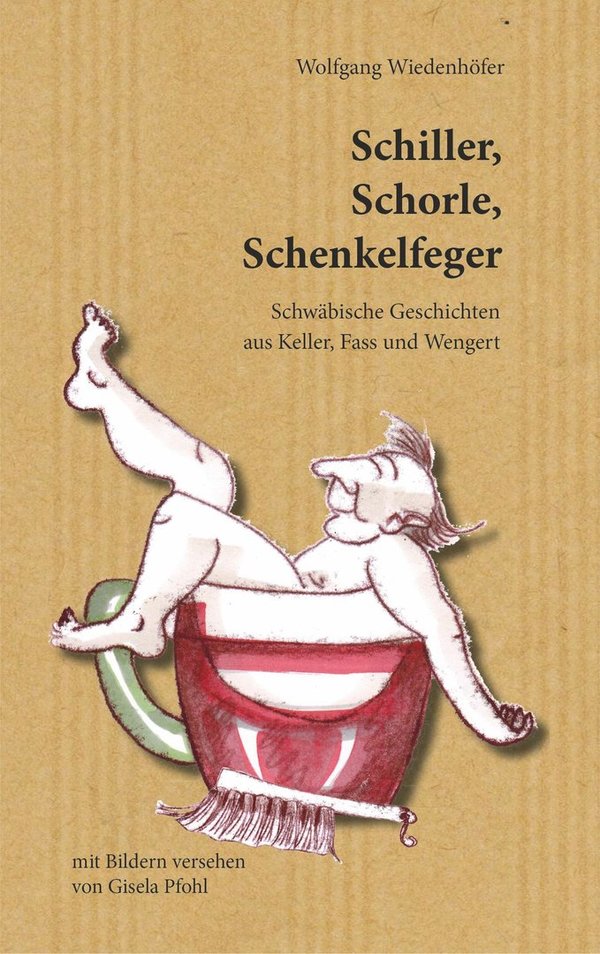 Schiller, Schorle, Schenkelfeger- Schwäbische Geschichten aus Keller, Fass und Wengert